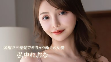 余裕で三連発できちゃう極上の女優 弘中れおな 082926_001