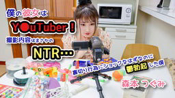  僕の彼女はY●uTuber！撮影内容はまさかのNTR…裏切り行為にショックなはずなのに鬱勃起した僕 森本つぐみ